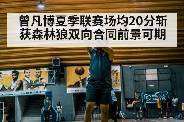 曾凡博夏季联赛场均20分斩获森林狼双向合同前景可期