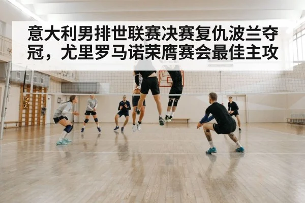 意大利男排世联赛决赛复仇波兰夺冠,尤里罗马诺荣膺赛会最佳主攻