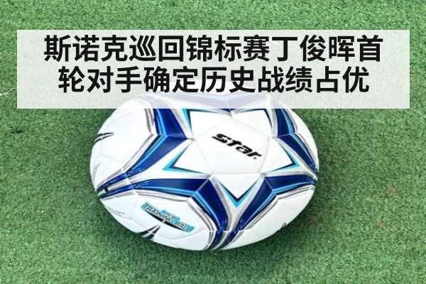 斯诺克巡回锦标赛丁俊晖首轮对手确定历史战绩占优