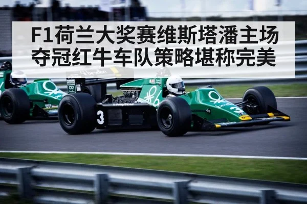 F1荷兰大奖赛维斯塔潘主场夺冠红牛车队策略堪称完美