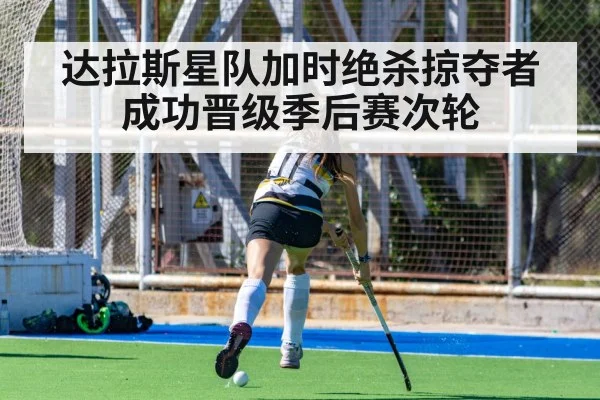 达拉斯星队加时绝杀掠夺者成功晋级季后赛次轮