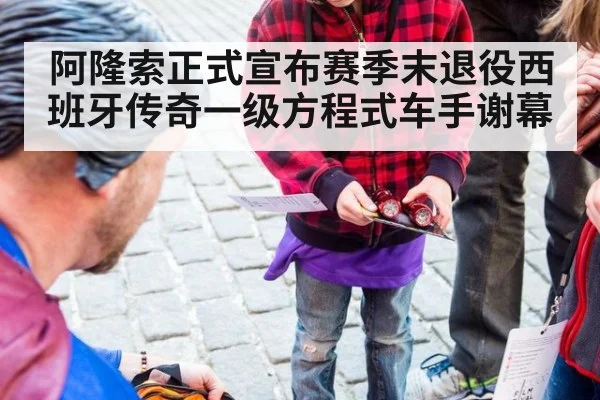 阿隆索正式宣布赛季末退役西班牙传奇一级方程式车手谢幕