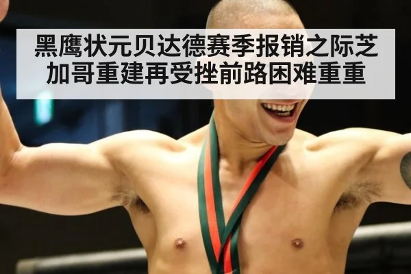 黑鹰状元贝达德赛季报销之际芝加哥重建再受挫前路困难重重