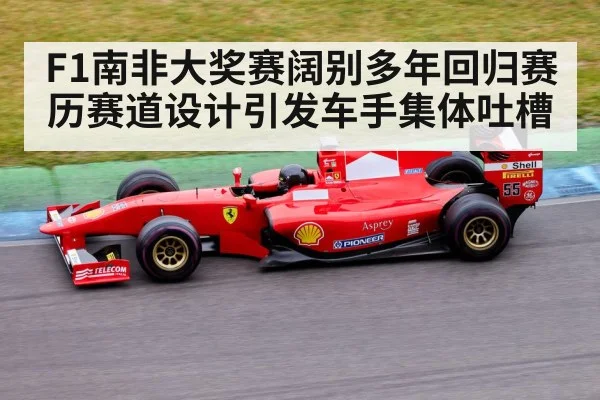 F1南非大奖赛阔别多年回归赛历赛道设计引发车手集体吐槽