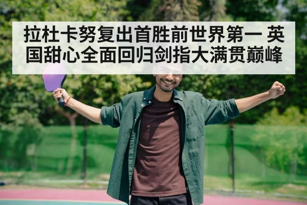 拉杜卡努复出首胜前世界第一 英国甜心全面回归剑指大满贯巅峰